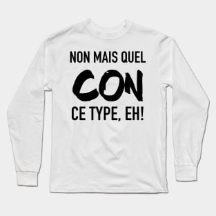 Non mais quel con, ce type, eh! Long Sleeve T-Shirt